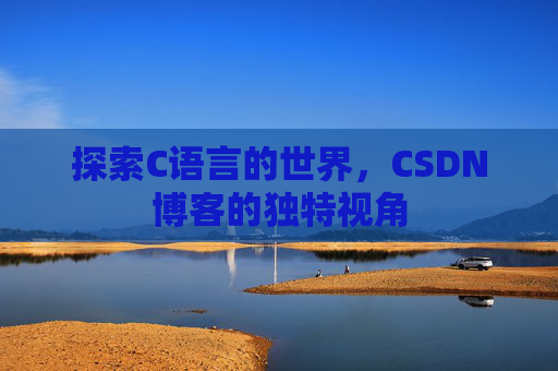 探索C语言的世界,CSDN博客的独特视角 探索C语言的世界,CSDN博客的独特视角
